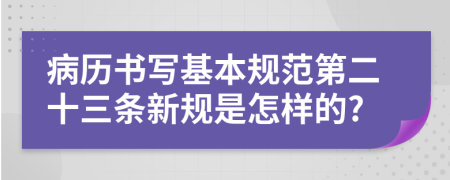 病历书写基本规范第二十三条新规是怎样的?