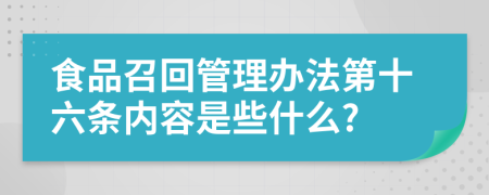 食品召回管理办法第十六条内容是些什么?