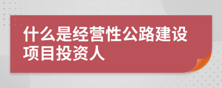 什么是经营性公路建设项目投资人