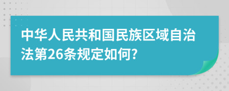 中华人民共和国民族区域自治法第26条规定如何?