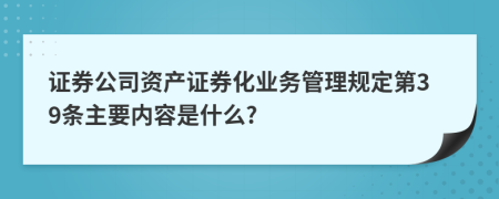 证券公司资产证券化业务管理规定第39条主要内容是什么?