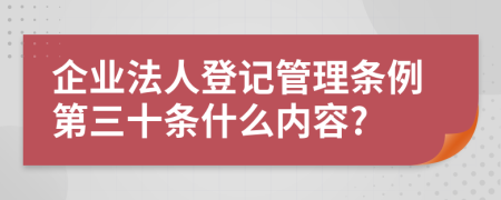 企业法人登记管理条例第三十条什么内容?