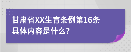 甘肃省XX生育条例第16条具体内容是什么?