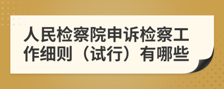 人民检察院申诉检察工作细则（试行）有哪些