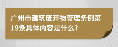 广州市建筑废弃物管理条例第19条具体内容是什么?