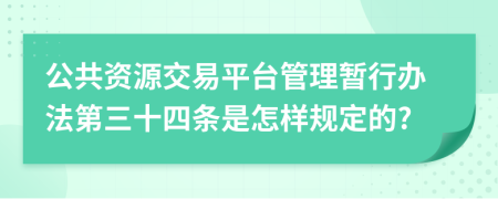 公共资源交易平台管理暂行办法第三十四条是怎样规定的?