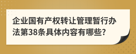 企业国有产权转让管理暂行办法第38条具体内容有哪些?