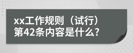 xx工作规则（试行）第42条内容是什么?