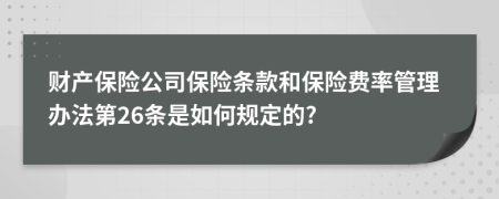 财产保险公司保险条款和保险费率管理办法第26条是如何规定的?