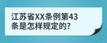 江苏省XX条例第43条是怎样规定的?