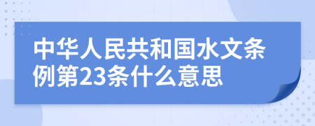 中华人民共和国水文条例第23条什么意思