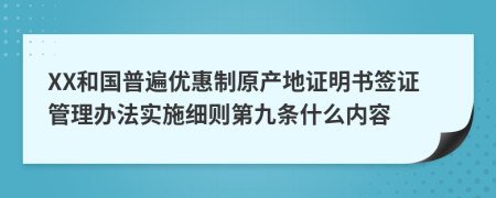 XX和国普遍优惠制原产地证明书签证管理办法实施细则第九条什么内容