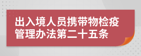 出入境人员携带物检疫管理办法第二十五条