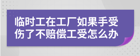 临时工在工厂如果手受伤了不赔偿工受怎么办