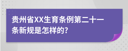 贵州省XX生育条例第二十一条新规是怎样的?