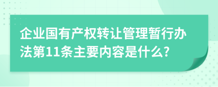 企业国有产权转让管理暂行办法第11条主要内容是什么?