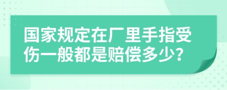 国家规定在厂里手指受伤一般都是赔偿多少？