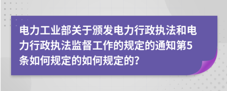 电力工业部关于颁发电力行政执法和电力行政执法监督工作的规定的通知第5条如何规定的如何规定的？