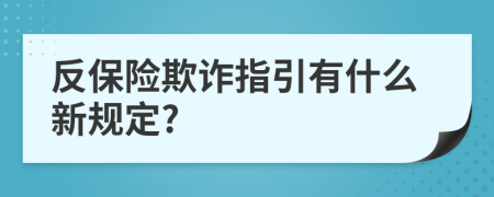 反保险欺诈指引有什么新规定?