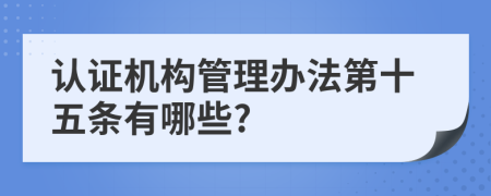 认证机构管理办法第十五条有哪些?