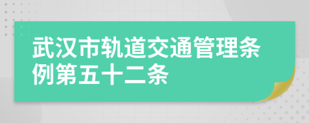 武汉市轨道交通管理条例第五十二条