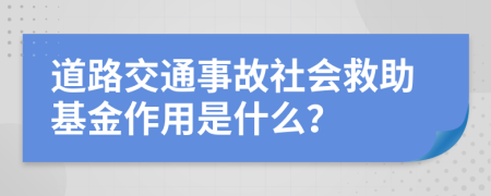 道路交通事故社会救助基金作用是什么？