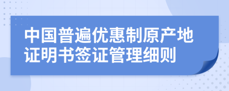 中国普遍优惠制原产地证明书签证管理细则