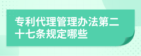 专利代理管理办法第二十七条规定哪些