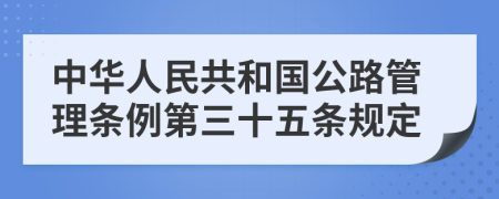 中华人民共和国公路管理条例第三十五条规定