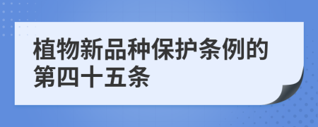 植物新品种保护条例的第四十五条