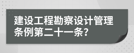 建设工程勘察设计管理条例第二十一条？