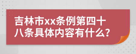 吉林市xx条例第四十八条具体内容有什么？