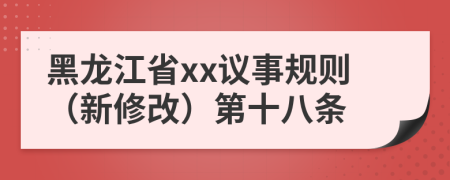 黑龙江省xx议事规则（新修改）第十八条