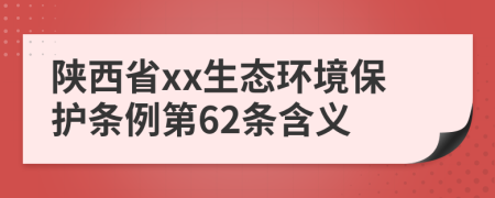 陕西省xx生态环境保护条例第62条含义