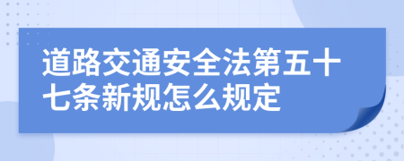 道路交通安全法第五十七条新规怎么规定