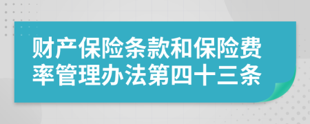 财产保险条款和保险费率管理办法第四十三条