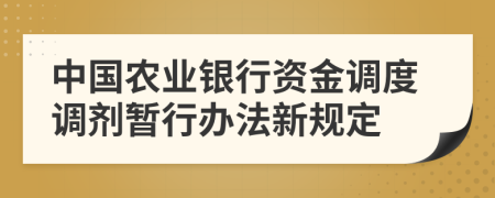 中国农业银行资金调度调剂暂行办法新规定