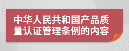 中华人民共和国产品质量认证管理条例的内容