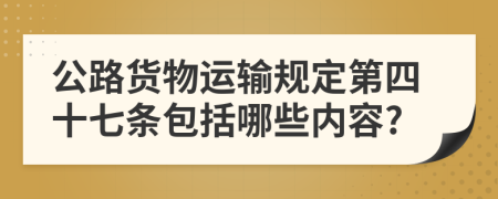 公路货物运输规定第四十七条包括哪些内容?