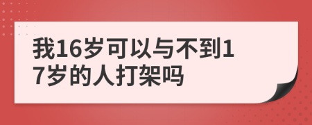 我16岁可以与不到17岁的人打架吗