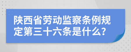 陕西省劳动监察条例规定第三十六条是什么？