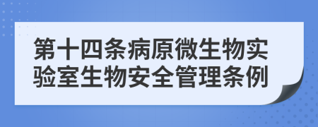 第十四条病原微生物实验室生物安全管理条例