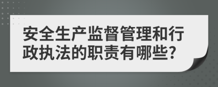 安全生产监督管理和行政执法的职责有哪些?