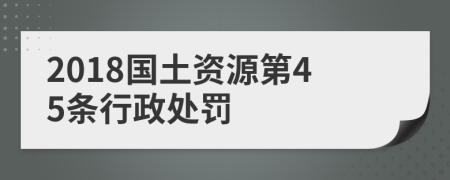 2018国土资源第45条行政处罚
