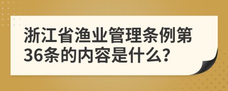 浙江省渔业管理条例第36条的内容是什么？