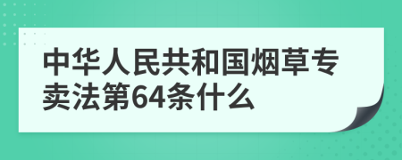 中华人民共和国烟草专卖法第64条什么