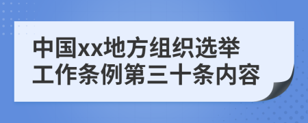 中国xx地方组织选举工作条例第三十条内容