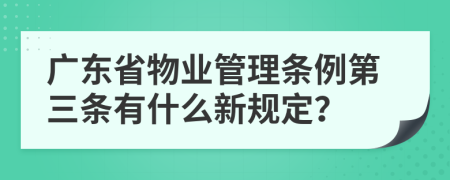 广东省物业管理条例第三条有什么新规定？