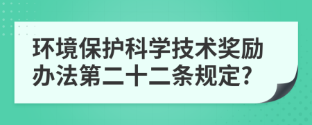 环境保护科学技术奖励办法第二十二条规定?