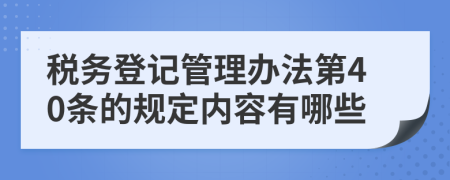 税务登记管理办法第40条的规定内容有哪些